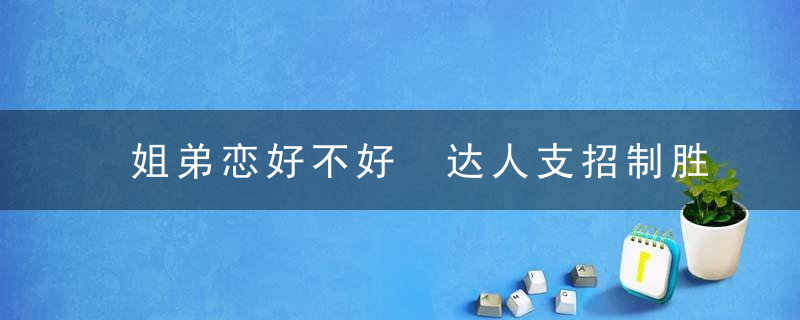 姐弟恋好不好 达人支招制胜恋爱技巧